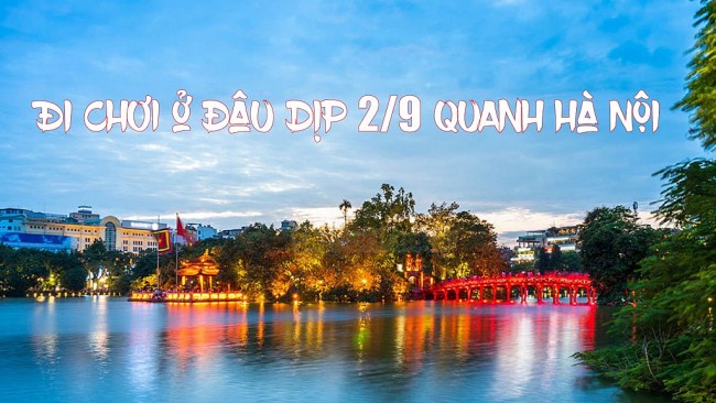 Những điểm vui chơi đáng chú ý quanh Hà Nội dịp 2/9