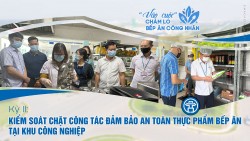 Kỳ 2: Kiểm soát chặt chẽ an toàn thực phẩm bếp ăn khu công nghiệp