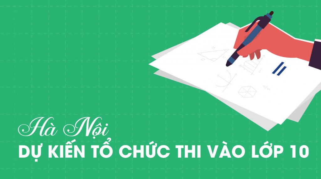 Kỳ thi tuyển sinh lớp 10 ở Hà Nội dự kiến trong hai ngày 18 và 19/6/2022