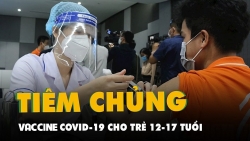 Chiến dịch tiêm vaccine phòng Covid-19 cho trẻ từ 12 - 17 tuổi